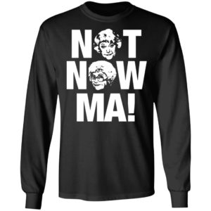 Golden Girls Not Now Ma shirt
