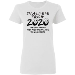 Dialysis tech 2020 the one where they risk their lives to save yours shirt