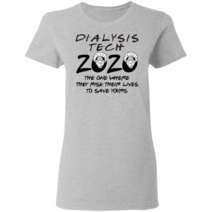 Dialysis tech 2020 the one where they risk their lives to save yours shirt