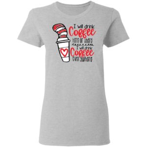 Dr Seuss I will drink coffee here or there i will drink coffee shirt
