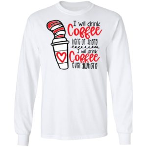 Dr Seuss I will drink coffee here or there i will drink coffee shirt