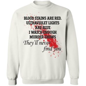 Blood stains are red ultraviolet lights are blue I watch enough murder shows shirt