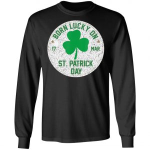 Born Lucky On 17 March St Patricks Day Shamrock Birthday T-Shirt, Long Sleeve
