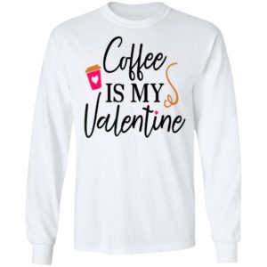 Coffee Is My Valentines Day Shirt Long Sleeve