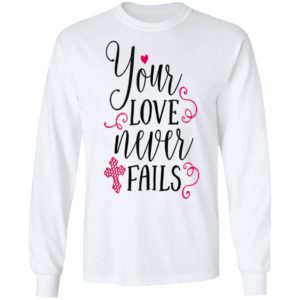 Christian Valentines Shirt Jesus Cross Your Love Never Fails Valentines Day Shirt Long Sleeve