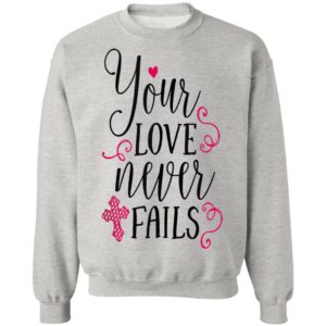 Christian Valentines Shirt Jesus Cross Your Love Never Fails Valentines Day Shirt Long Sleeve
