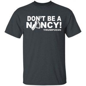 Dont Be A Nancy Trump 2020 T-Shirt, Hoodie, LS
