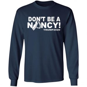 Dont Be A Nancy Trump 2020 T-Shirt, Hoodie, LS