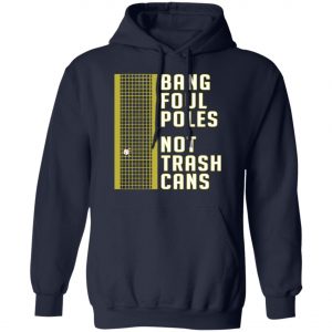 Bang Foul Poles Not Trash Cans Shirt, Hoodie, Long Sleeve