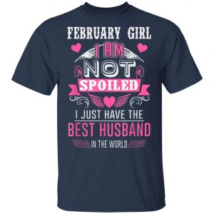 February Girl I Am Not Spoiled I Just Have The Best Husband T-Shirt, Hoodie, LS