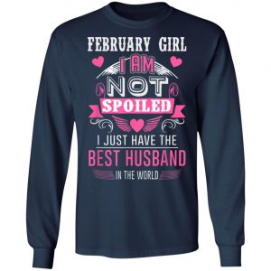 February Girl I Am Not Spoiled I Just Have The Best Husband T-Shirt, Hoodie, LS