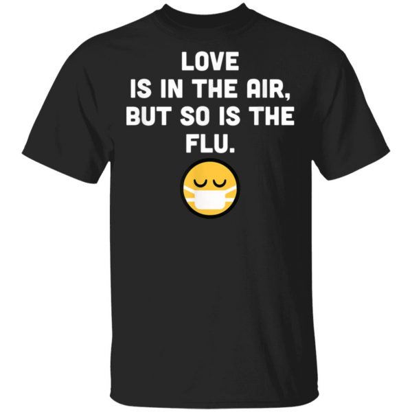 Love Is In Air But So Is Flu, Funny Anti Valentine T-Shirt, Hoodie, LS
