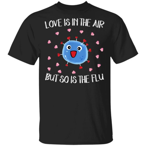 Love Is In The Air But So Is The Flu Funny Valentine T-Shirt, Hoodie, LS