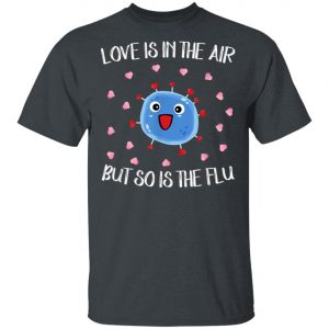 Love Is In The Air But So Is The Flu Funny Valentine T-Shirt, Hoodie, LS