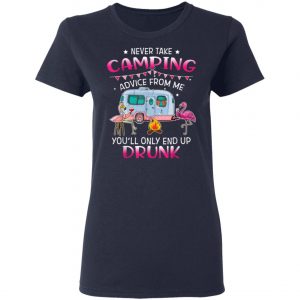 Never Take Camping Advice From Me Youll Only End Up Drunk T-Shirt