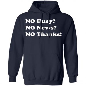 No Huey No News No Thanks T-Shirt, Hoodie, LS