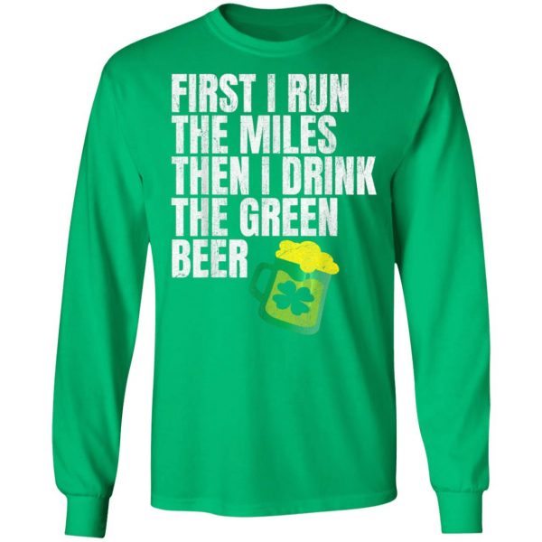 First I Run The Miles Then I Drink The Green St Patricks T-Shirt, Long Sleeve, Hoodie