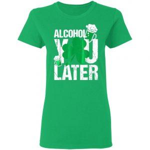 Happy St. Patricks Day - Alcohol You Later T-Shirt, Long Sleeve, Hoodie
