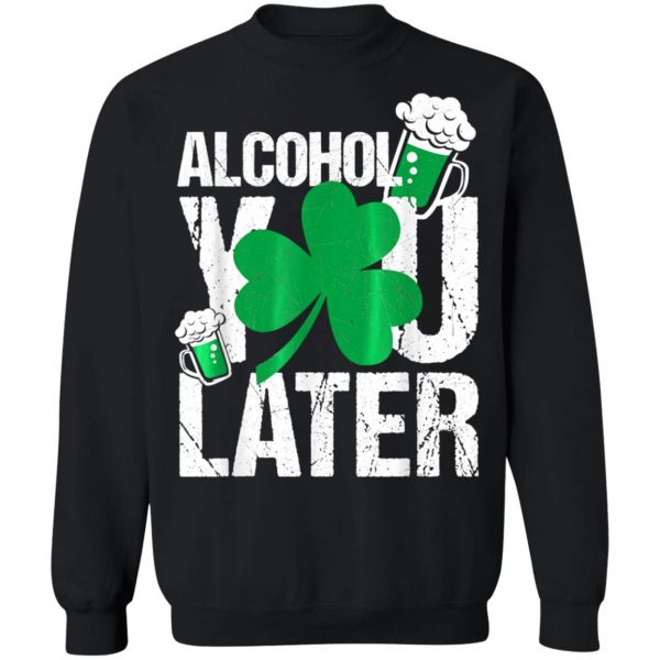 Happy St. Patricks Day – Alcohol You Later T-Shirt, Long Sleeve, Hoodie