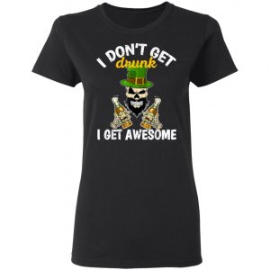 I Dont Get Drunk I Get Awesome Funny St. Patricks Day Beer T-Shirt, Long Sleeve, Hoodie