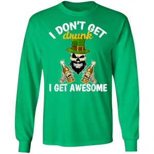 I Dont Get Drunk I Get Awesome Funny St. Patricks Day Beer T-Shirt, Long Sleeve, Hoodie