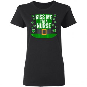 Saint Patricks Day Funny Gift Kiss Me Im A Nurse Shirt, Hoodie, Long Sleeve