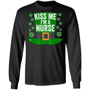 Saint Patricks Day Funny Gift Kiss Me Im A Nurse Shirt, Hoodie, Long Sleeve