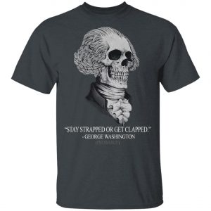 Stay Strapped Or Get Clapped George Washington Shirt, Long Sleeve, Hoodie