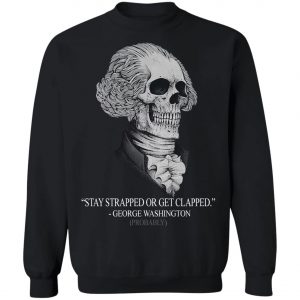 Stay Strapped Or Get Clapped George Washington Shirt, Long Sleeve, Hoodie