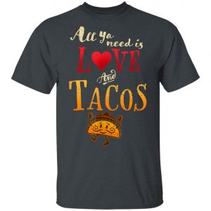 All Ya Need is Love and Tacos Funny Tuesday Mexican Food T-Shirt, Long Sleeve, Hoodie