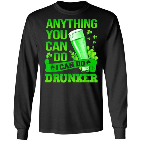 Anything You Can Do I Can Do Drunker Patricks Day T-Shirt, Long Sleeve