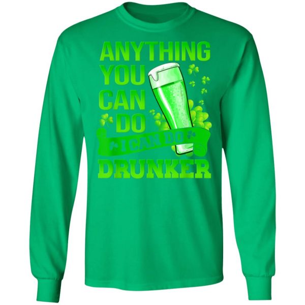 Anything You Can Do I Can Do Drunker Patricks Day T-Shirt, Long Sleeve