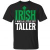 Irish I Was a Little Bit Taller T-Shirt St Patrick Day T-Shirt, Long Sleeve, Hoodie