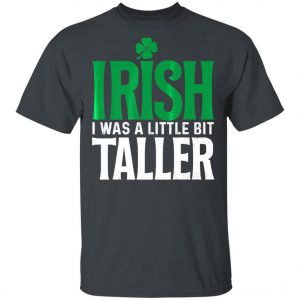 Irish I Was A Little Bit Taller Leprechaun St Patricks Day T-Shirt, Long Sleeve, Hoodie