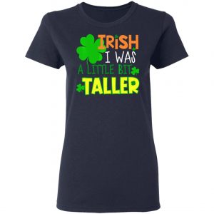 Irish I Was a Little Bit Taller T-Shirt St Patrick Day T-Shirt, Long Sleeve, Hoodie