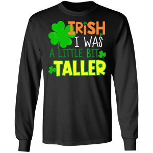 Irish I Was a Little Bit Taller T-Shirt St Patrick Day T-Shirt, Long Sleeve, Hoodie