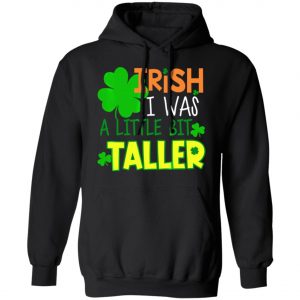 Irish I Was a Little Bit Taller T-Shirt St Patrick Day T-Shirt, Long Sleeve, Hoodie