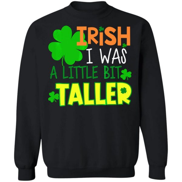 Irish I Was a Little Bit Taller T-Shirt St Patrick Day T-Shirt, Long Sleeve, Hoodie