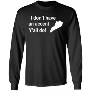 I Dont Have An Accent Y'all Do Kentucky Southern T-Shirt, Long Sleeve, Hoodie
