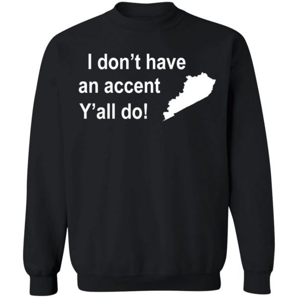 I Dont Have An Accent Y’all Do Kentucky Southern T-Shirt, Long Sleeve, Hoodie