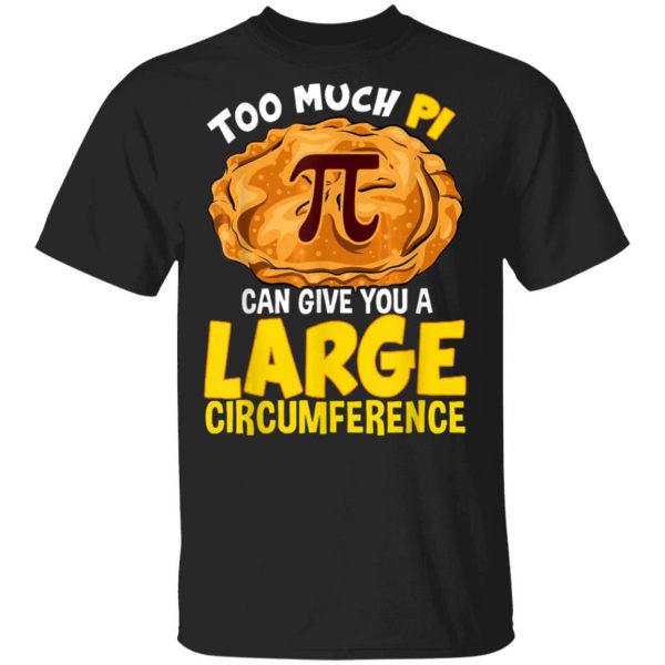 Too Much Pi Can Give You A Large Circumference Pi Day T-Shirt, Long Sleeve, Hoodie