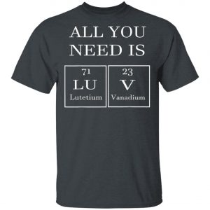 All You Need Is Luv Periodic Elements Chemistry Valentine T-Shirt, Hoodie, LS