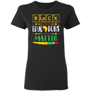 Black Educators Matter Black History Pride African-American T-Shirt, Hoodie, LS
