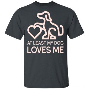Dogs Valentines Day - At least my Dog Loves Me T-Shirt, Hoodie, LS