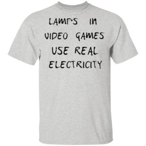 Lamps In Video Games Use Real Electricity Shirt