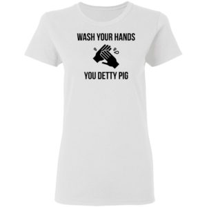 Wash Your Hands You Detty Pig Shirt