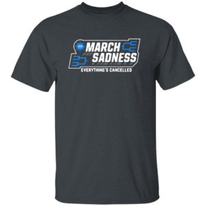 March Sadness Everything’s Cancelled Shirt