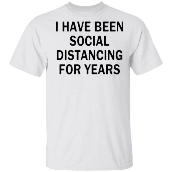 I Have Been Social Distancing For Years Shirt