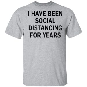 I Have Been Social Distancing For Years Shirt