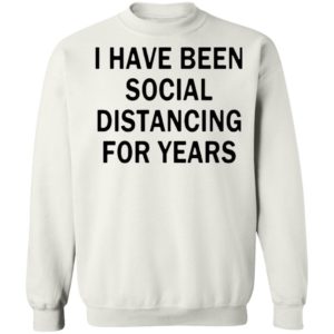 I Have Been Social Distancing For Years Shirt